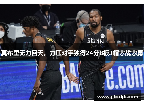 莫布里无力回天，力压对手独得24分8板3帽愈战愈勇